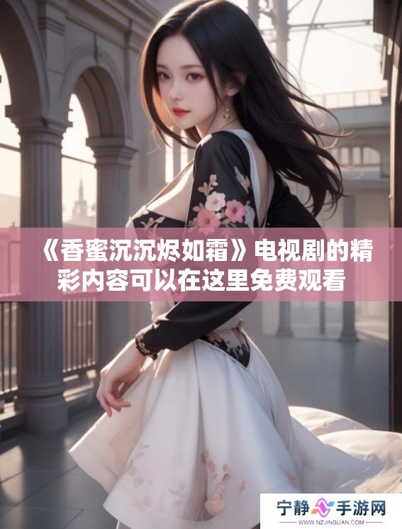《香蜜沉沉烬如霜》电视剧的精彩内容可以在这里免费观看