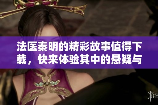 法医秦明的精彩故事值得下载，快来体验其中的悬疑与情感吧！