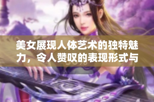 美女展现人体艺术的独特魅力，令人赞叹的表现形式与风格
