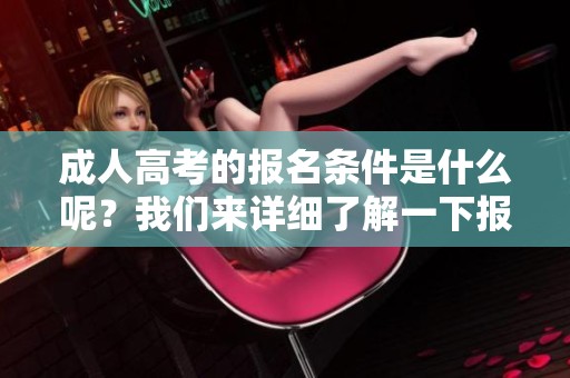 **高考的报名条件是什么呢？我们来详细了解一下报名需要满足的要求。