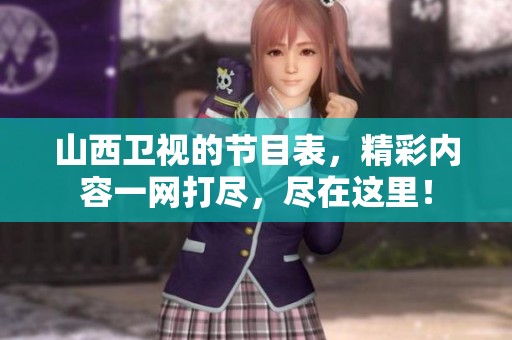 山西卫视的节目表，精彩内容一网打尽，尽在这里！