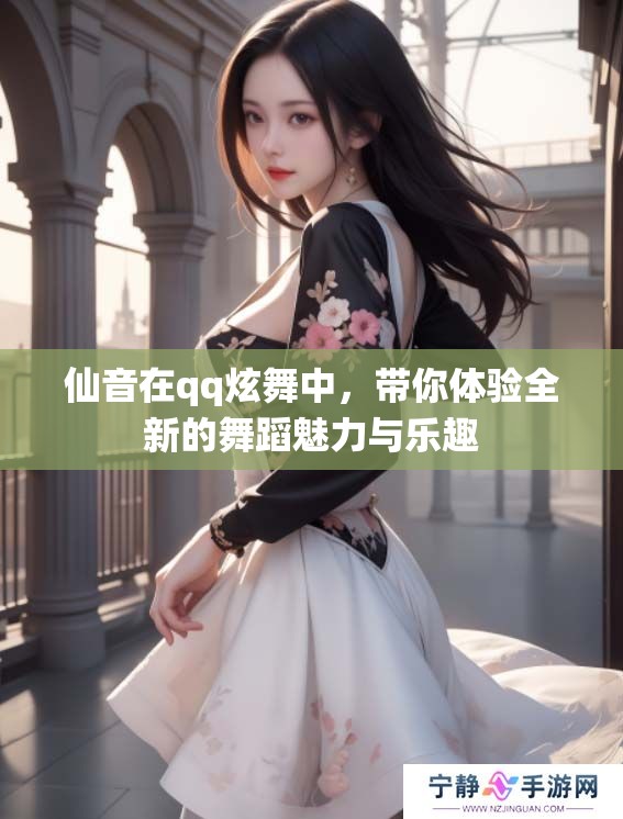 仙音在qq炫舞中，带你体验全新的舞蹈魅力与乐趣