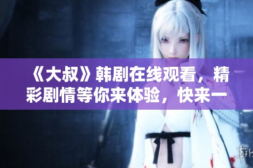 《大叔》韩剧在线观看，精彩剧情等你来体验，快来一起追剧吧