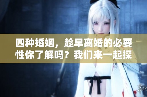 四种婚姻，趁早离婚的必要性你了解吗？我们来一起探讨一下。