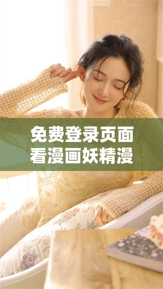 免费登录页面看漫画妖精漫画，畅享精彩无限乐趣！
