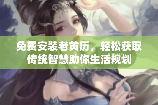 免费安装老黄历，轻松获取传统智慧助你生活规划