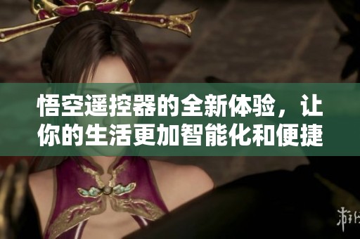 悟空遥控器的全新体验，让你的生活更加智能化和便捷化