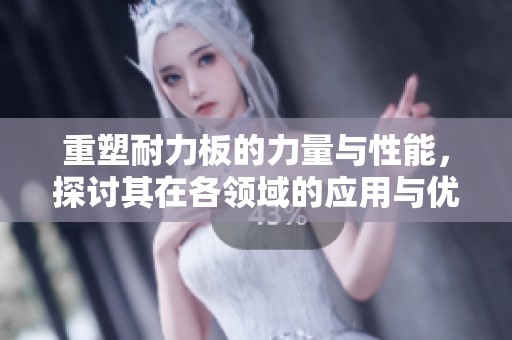 重塑耐力板的力量与性能，探讨其在各领域的应用与优势