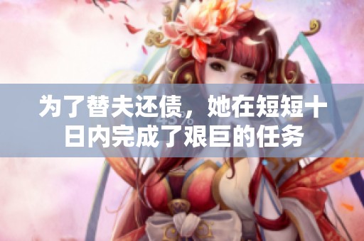 为了替夫还债，她在短短十日内完成了艰巨的任务