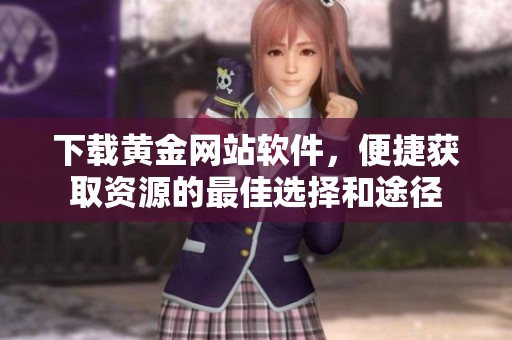 下载黄金网站软件，便捷获取资源的最佳选择和途径