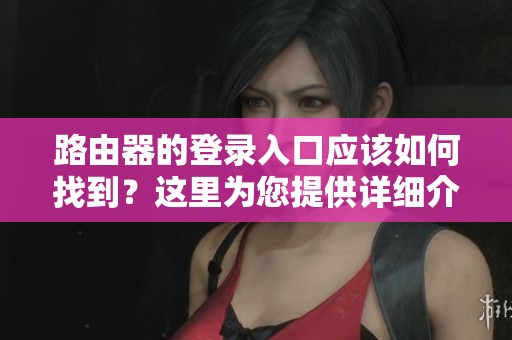 路由器的登录入口应该如何找到？这里为您提供详细介绍。