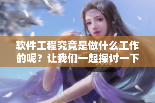 软件工程究竟是做什么工作的呢？让我们一起探讨一下它的具体内容。
