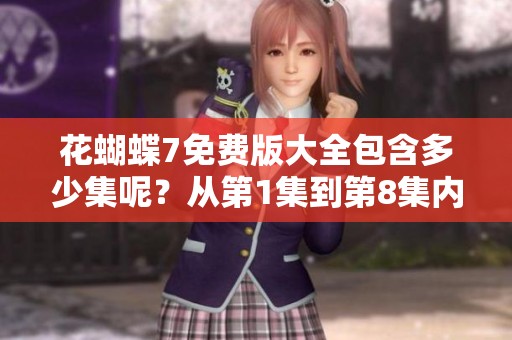 花蝴蝶7免费版大全包含多少集呢？从第1集到第8集内容详解。