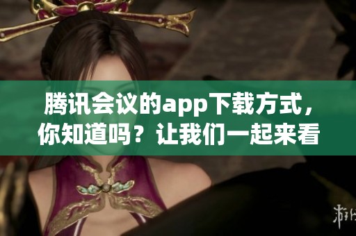 腾讯会议的app下载方式，你知道吗？让我们一起来看看吧！