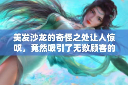 美发沙龙的奇怪之处让人惊叹，竟然吸引了无数顾客的光临