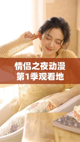 情侣之夜动漫第1季观看地址在哪里呢？一起来寻找这一季的观看途径吧！