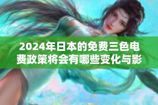 2024年日本的免费三色电费政策将会有哪些变化与影响呢
