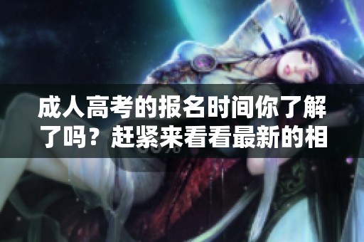 **高考的报名时间你了解了吗？赶紧来看看最新的相关信息吧！