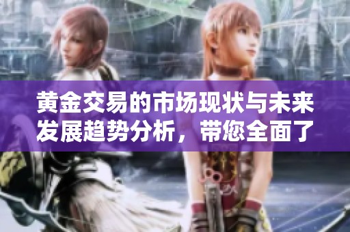 黄金交易的市场现状与未来发展趋势分析，带您全面了解黄金投资的魅力。