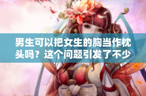 男生可以把女生的胸当作枕头吗？这个问题引发了不少讨论。