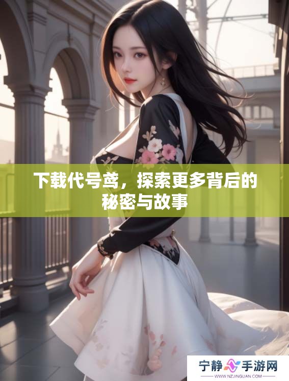 下载代号鸢，探索更多背后的秘密与故事