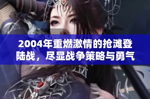 2004年重燃激情的抢滩登陆战，尽显战争策略与勇气的较量