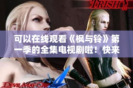 可以在线观看《枫与铃》第一季的全集电视剧啦！快来一起欣赏精彩剧情吧！