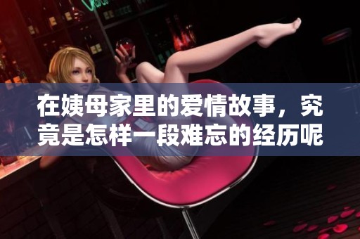在姨母家里的爱情故事，究竟是怎样一段难忘的经历呢