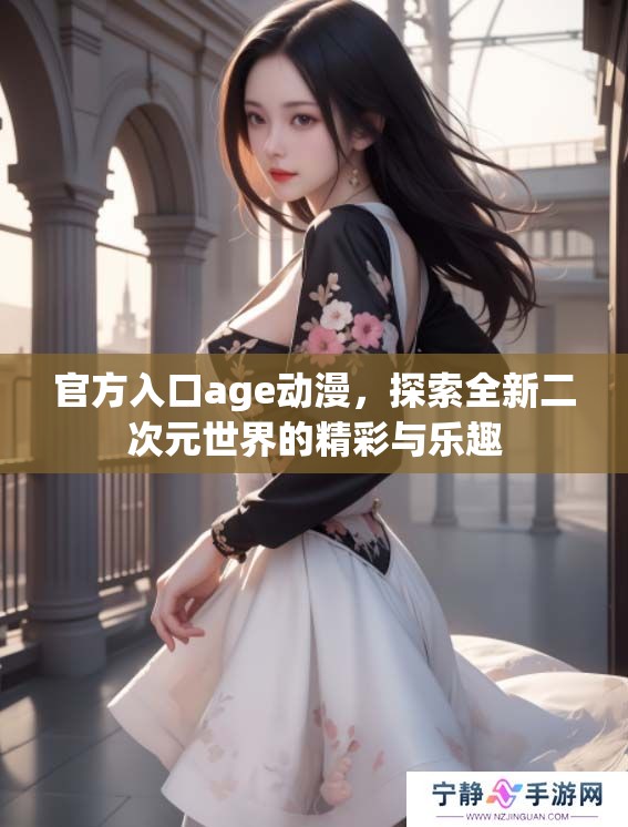 官方入口age动漫，探索全新二次元世界的精彩与乐趣