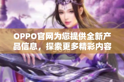 OPPO官网为您提供全新产品信息，探索更多精彩内容就在这里。