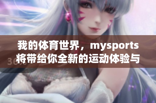 我的**世界，mysports将带给你全新的运动体验与激情享受
