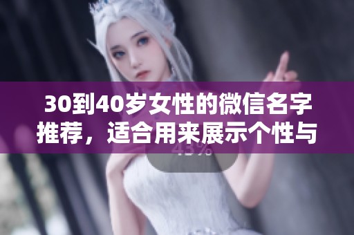 30到40岁女性的微信名字推荐，适合用来展示个性与风格