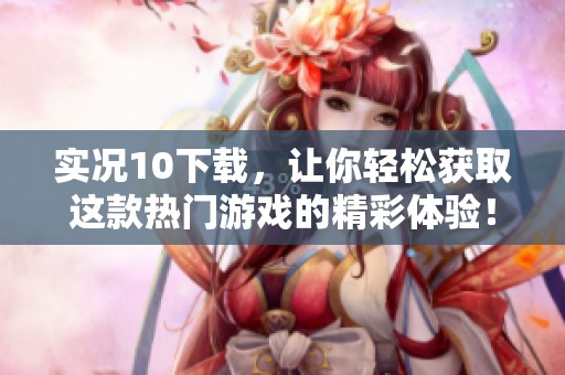 实况10下载，让你轻松获取这款热门游戏的精彩体验！