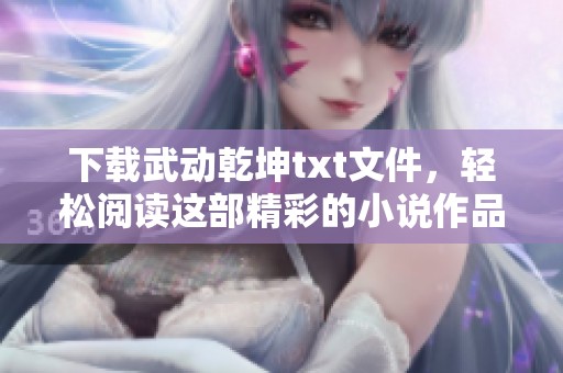 下载武动乾坤txt文件，轻松阅读这部精彩的小说作品
