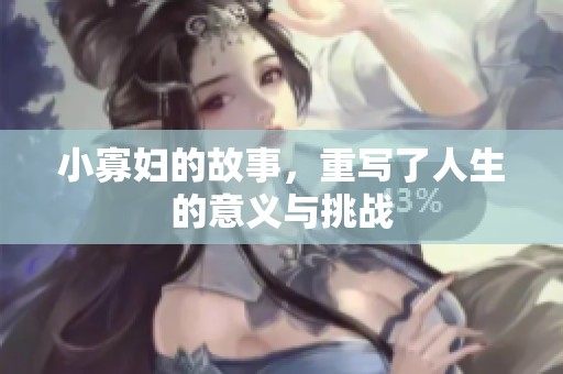 小寡妇的故事，重写了人生的意义与挑战