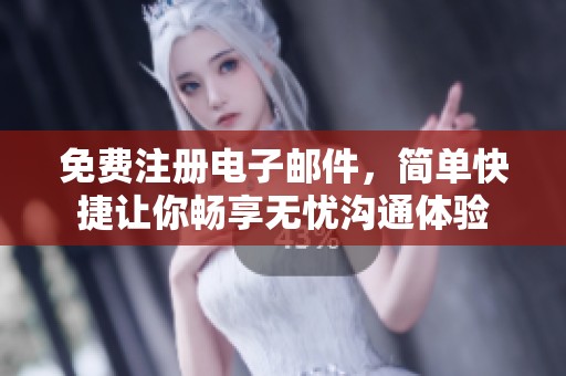 免费注册电子邮件，简单快捷让你畅享无忧沟通体验