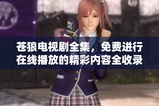 苍狼电视剧全集，免费进行在线播放的精彩内容全收录！