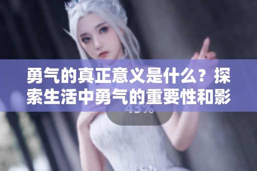 勇气的真正意义是什么？探索生活中勇气的重要性和影响