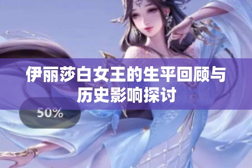 伊丽莎白女王的生平回顾与历史影响探讨