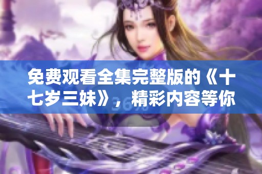免费观看全集完整版的《十七岁三妹》，精彩内容等你来探索