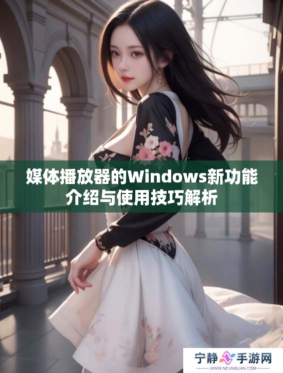 媒体播放器的Windows新功能介绍与使用技巧解析