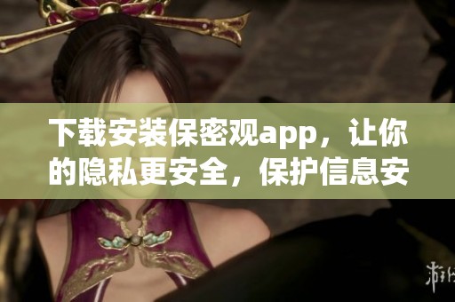 下载安装保密观app，让你的隐私更安全，保护信息安全从现在开始
