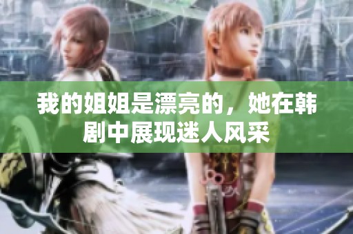 我的姐姐是漂亮的，她在韩剧中展现迷人风采