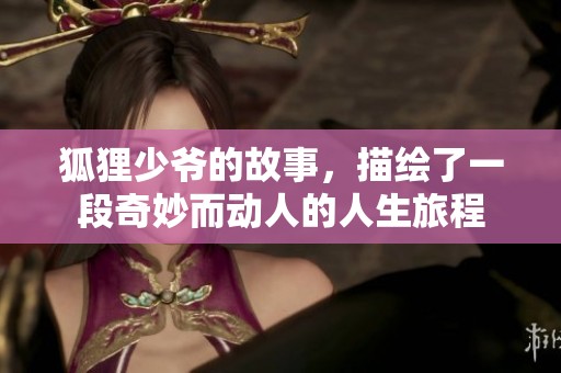 狐狸少爷的故事，描绘了一段奇妙而动人的人生旅程
