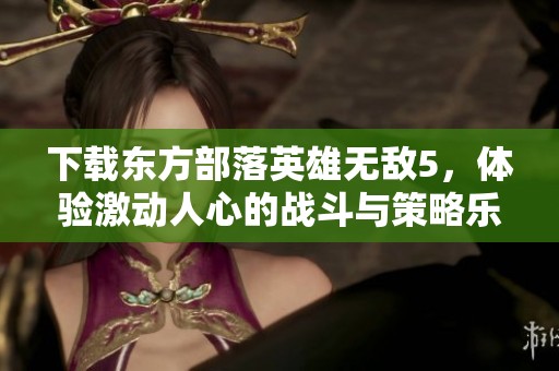 下载东方部落英雄无敌5，体验激动人心的战斗与策略乐趣