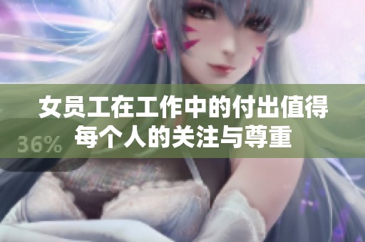 女员工在工作中的付出值得每个人的关注与尊重