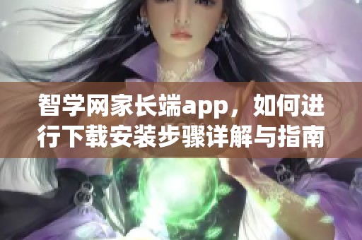 智学网家长端app，如何进行下载安装步骤详解与指南