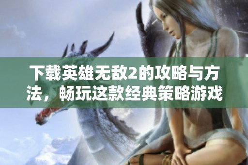 下载英雄无敌2的攻略与方法，畅玩这款经典策略游戏的全新体验