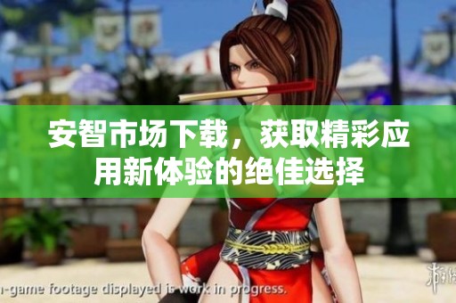 安智市场下载，获取精彩应用新体验的绝佳选择