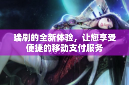 瑞刷的全新体验，让您享受便捷的移动支付服务